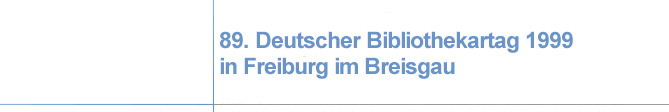 89. Deutscher Bibliothekartag 1999 in Freiburg im Breisgau